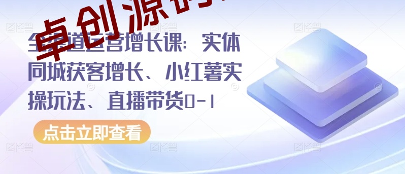 全渠道运营增长课：实体同城获客增长、小红薯实操玩法、直播带货0-1-168源码网-PHP网站源码模板,插件软件资源分享平台！