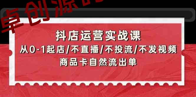 抖店运营实战课：从0-1起店/不直播/不投流/不发视频/商品卡自然流出单-168源码网-PHP网站源码模板,插件软件资源分享平台！