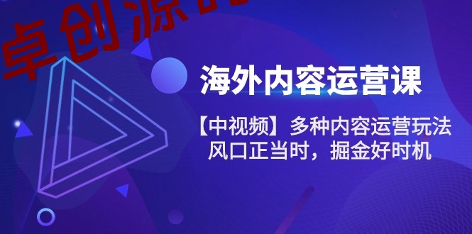 海外内容运营课【中视频】多种内容运营玩法 风口正当时 掘金好时机（101节）-168源码网-PHP网站源码模板,插件软件资源分享平台！