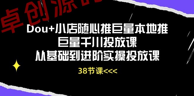 Dou+小店随心推巨量本地推巨量千川投放课，从基础到进阶实操投放课（38节）-168源码网-PHP网站源码模板,插件软件资源分享平台！
