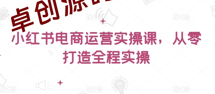 小红书电商运营实操课，​从零打造全程实操-168源码网-PHP网站源码模板,插件软件资源分享平台！