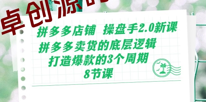 拼多多店铺操盘手2.0新课，拼多多卖货的底层逻辑，打造爆款的3个周期（8节）-168源码网-PHP网站源码模板,插件软件资源分享平台！