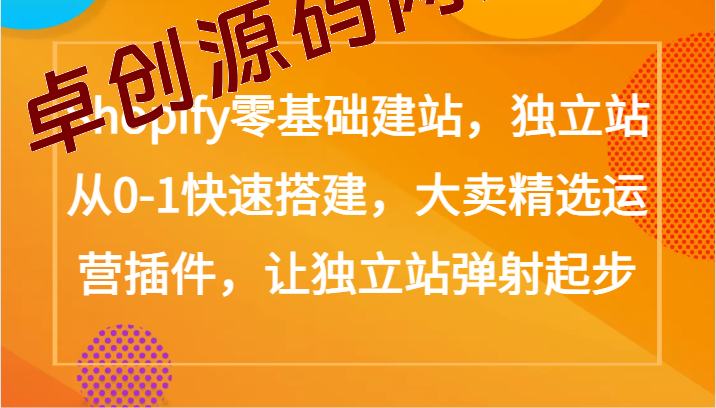 Shopify零基础建站，独立站从0-1快速搭建，大卖精选运营插件，让独立站弹射起步-168源码网-PHP网站源码模板,插件软件资源分享平台！