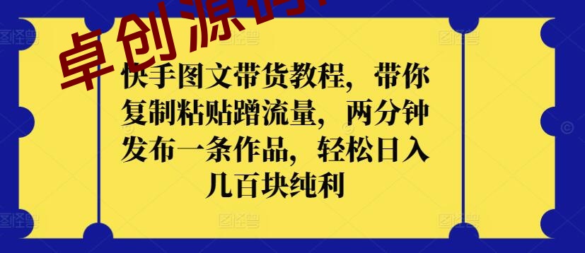 快手图文带货教程，带你复制粘贴蹭流量，两分钟发布一条作品，轻松日入几百块纯利-168源码网-PHP网站源码模板,插件软件资源分享平台！