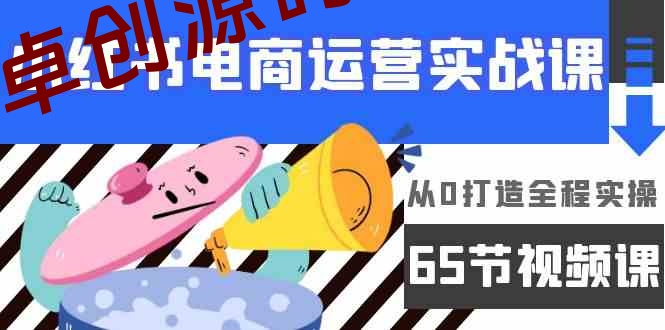 小红书电商运营实战课，​从0打造全程实操（63节视频课）-168源码网-PHP网站源码模板,插件软件资源分享平台！