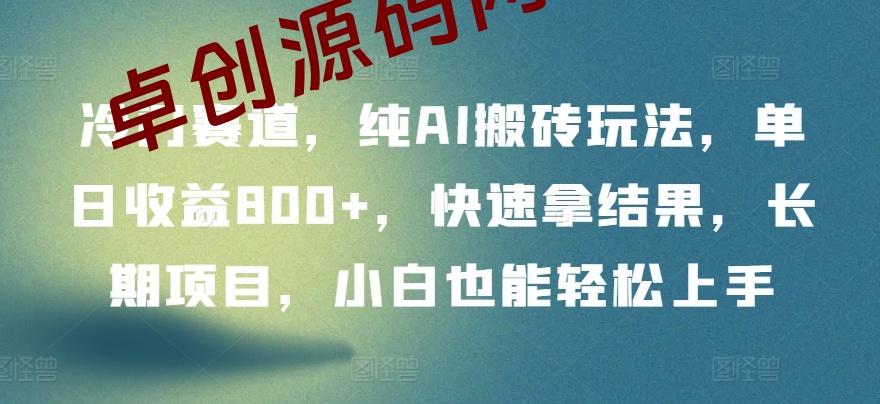 冷门赛道，纯AI搬砖玩法，单日收益800+，快速拿结果，长期项目，小白也能轻松上手-168源码网-PHP网站源码模板,插件软件资源分享平台！