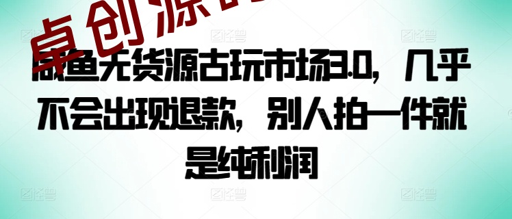 咸鱼无货源古玩市场3.0，几乎不会出现退款，别人拍一件就是纯利润-168源码网-PHP网站源码模板,插件软件资源分享平台！