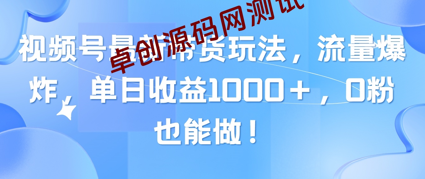 （10858期）视频号最新带货玩法，流量爆炸，单日收益1000＋，0粉也能做！-168源码网-PHP网站源码模板,插件软件资源分享平台！