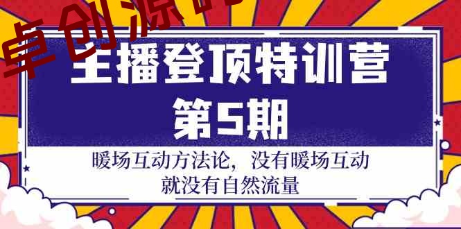 （9783期）主播 登顶特训营-第5期：暖场互动方法论 没有暖场互动 就没有自然流量-30节-168源码网-PHP网站源码模板,插件软件资源分享平台！