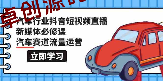 汽车行业抖音短视频直播新媒体必修课，汽车赛道流量运营（118节课）-168源码网-PHP网站源码模板,插件软件资源分享平台！