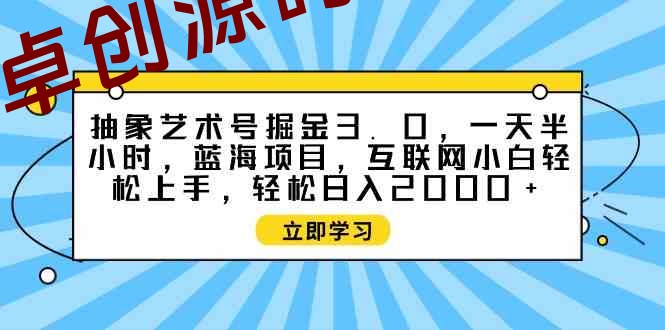 （9711期）抽象艺术号掘金3.0，一天半小时 ，蓝海项目， 互联网小白轻松上手，轻松…-168源码网-PHP网站源码模板,插件软件资源分享平台！